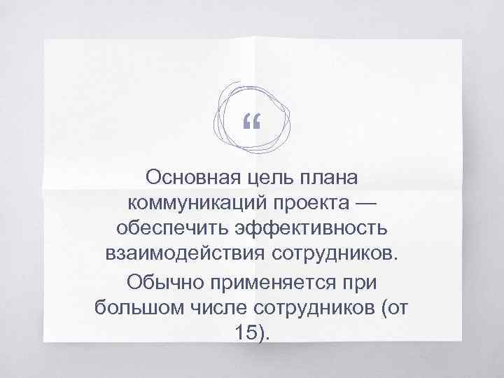 “ Основная цель плана коммуникаций проекта — обеспечить эффективность взаимодействия сотрудников. Обычно применяется при