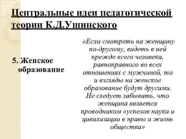 Центральные идеи педагогической теории К. Д. Ушинского 5. Женское образование «Если смотреть на женщину
