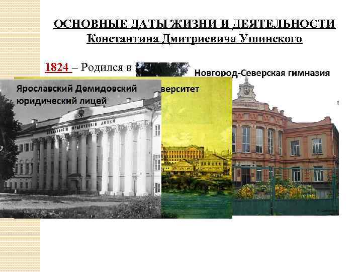 ОСНОВНЫЕ ДАТЫ ЖИЗНИ И ДЕЯТЕЛЬНОСТИ Константина Дмитриевича Ушинского 1824 – Родился в г. Туле