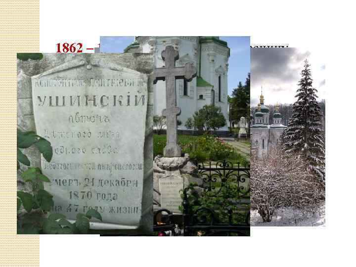 1862 – 1867 – командировка за границу. 1870 – Константин Дмитриевич Ушинский скончался в