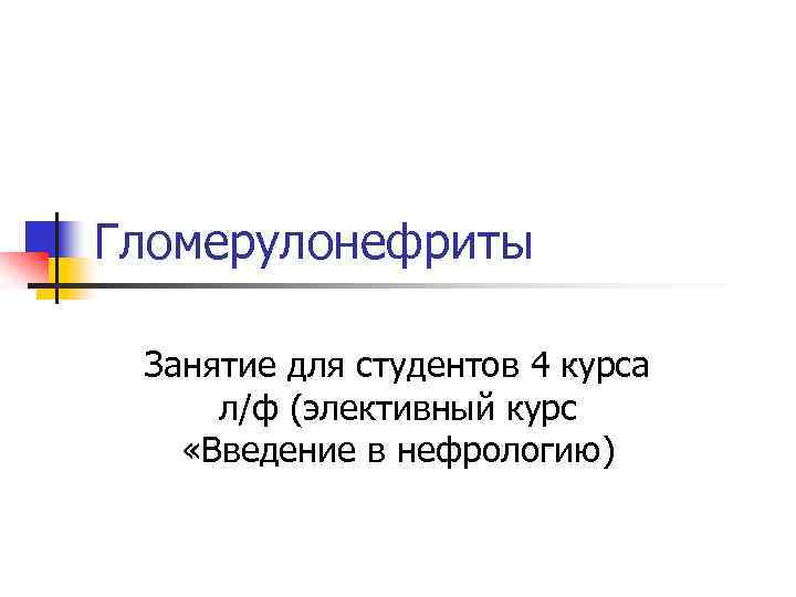 Гломерулонефриты Занятие для студентов 4 курса л/ф (элективный курс «Введение в нефрологию) 