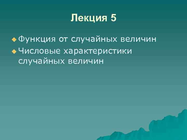 Лекция 5 u Функция от случайных величин u Числовые характеристики случайных величин 