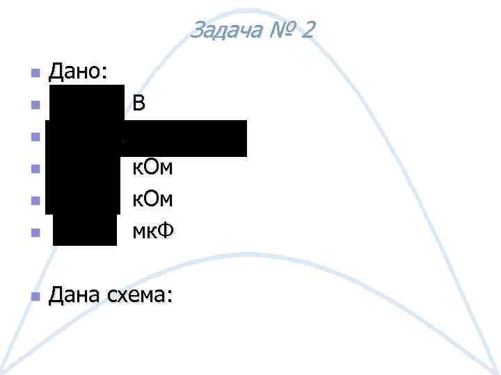 Задача № 2 n n Дано: В n n к. Ом мк. Ф n