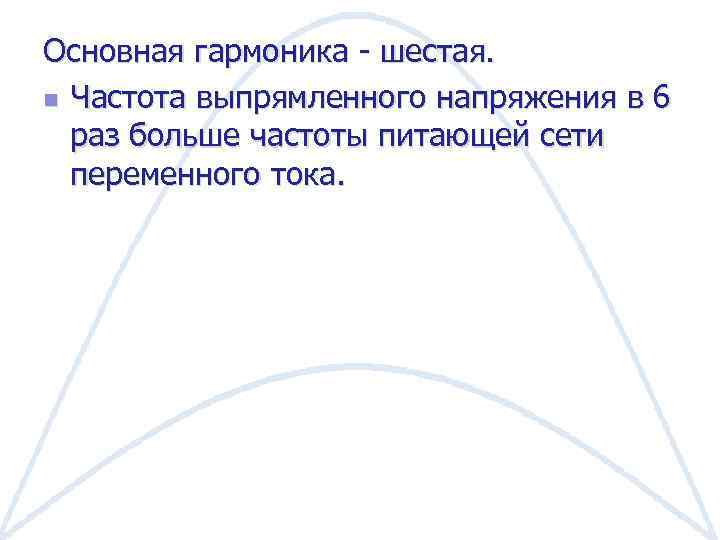 Основная гармоника - шестая. n Частота выпрямленного напряжения в 6 раз больше частоты питающей