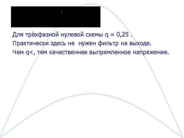 Для трёхфазной нулевой схемы q = 0, 25. Практически здесь не нужен фильтр на