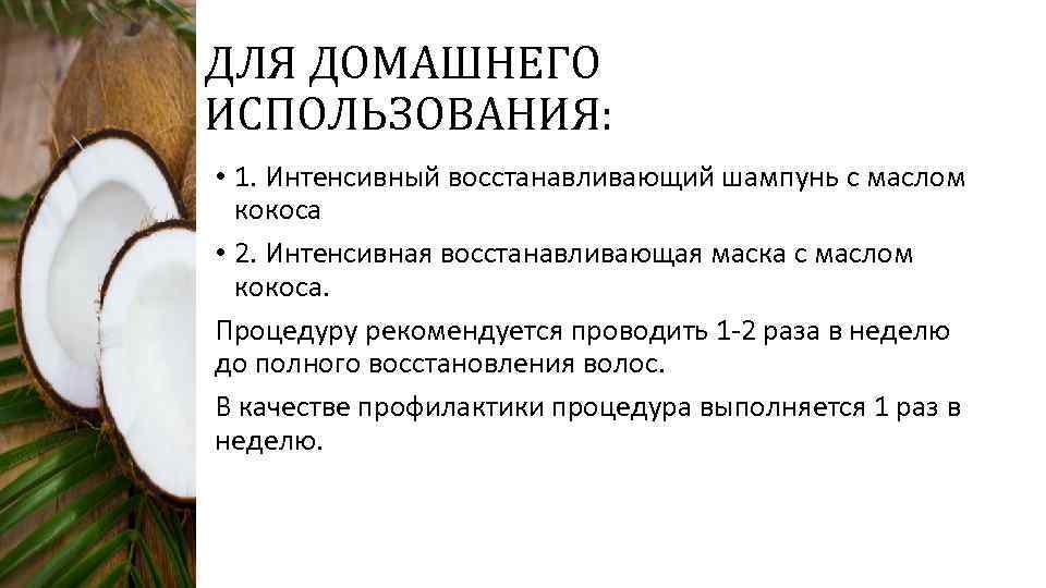 ДЛЯ ДОМАШНЕГО ИСПОЛЬЗОВАНИЯ: • 1. Интенсивный восстанавливающий шампунь с маслом кокоса • 2. Интенсивная