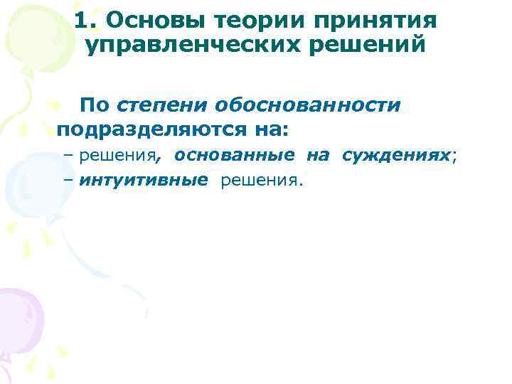 1. Основы теории принятия управленческих решений По степени обоснованности подразделяются на: – решения, основанные