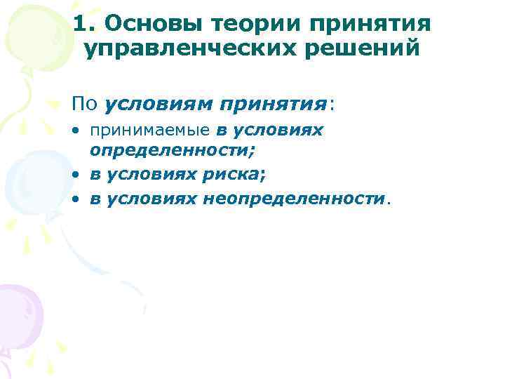 1. Основы теории принятия управленческих решений По условиям принятия: • принимаемые в условиях определенности;