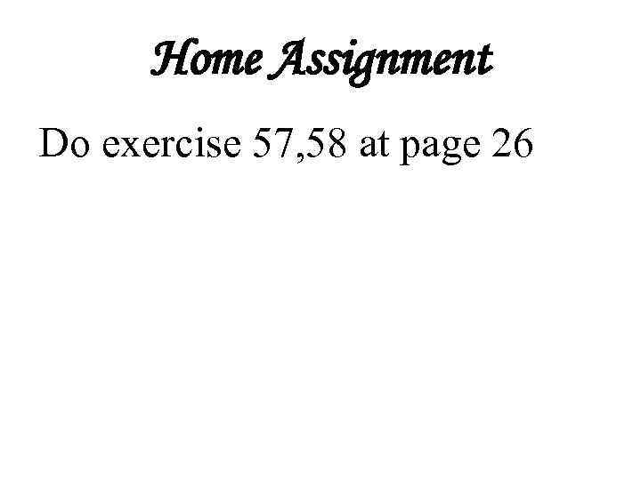 Home Assignment Do exercise 57, 58 at page 26 