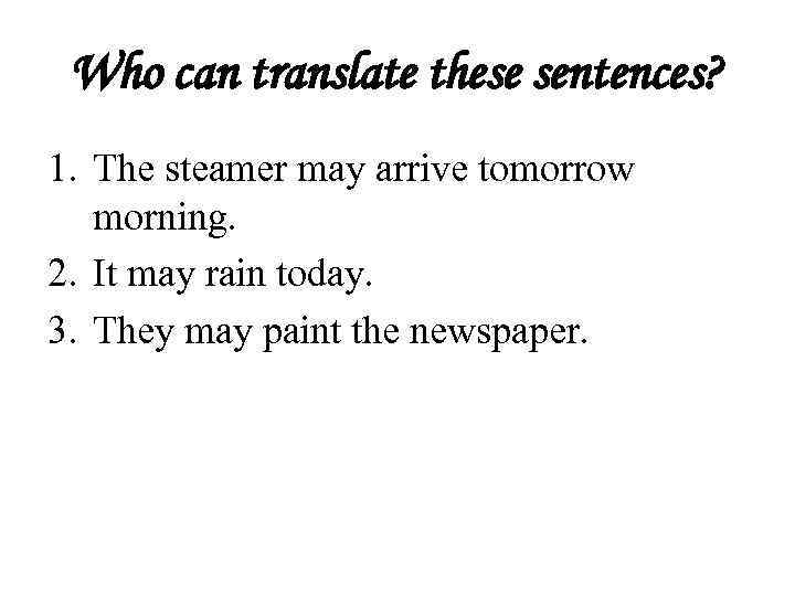Who can translate these sentences? 1. The steamer may arrive tomorrow morning. 2. It