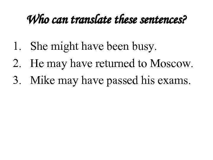 Who can translate these sentences? 1. She might have been busy. 2. He may