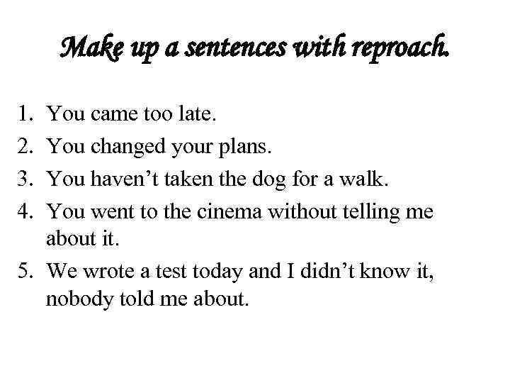 Make up a sentences with reproach. 1. 2. 3. 4. You came too late.