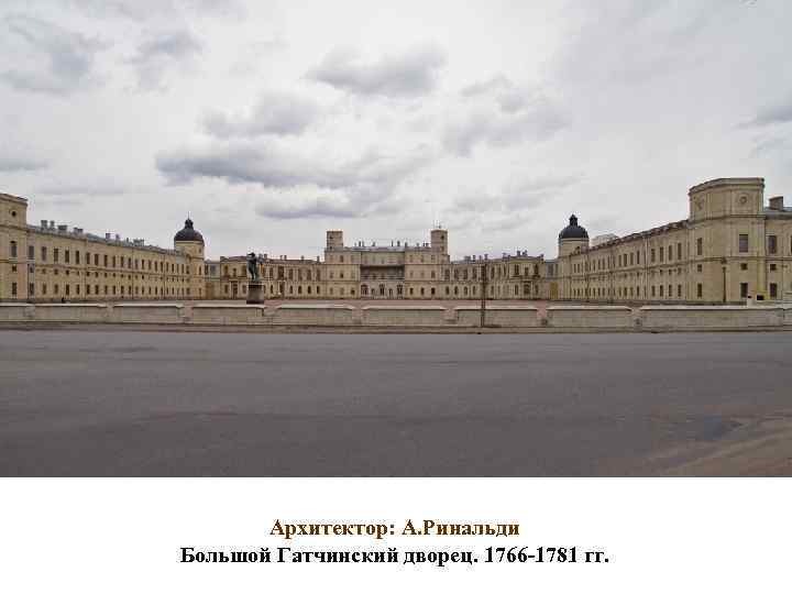 Архитектор: А. Ринальди Большой Гатчинский дворец. 1766 -1781 гг. 