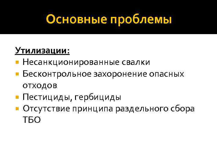 Основные проблемы Утилизации: Несанкционированные свалки Бесконтрольное захоронение опасных отходов Пестициды, гербициды Отсутствие принципа раздельного