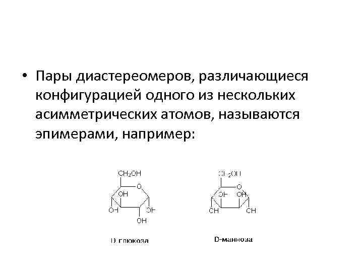  • Пары диастереомеров, различающиеся конфигурацией одного из нескольких асимметрических атомов, называются эпимерами, например: