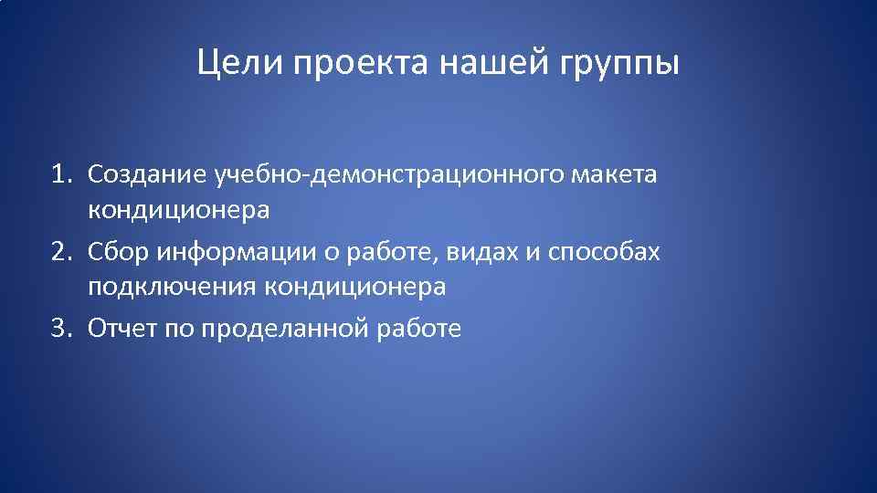 Цели проекта нашей группы 1. Создание учебно-демонстрационного макета кондиционера 2. Сбор информации о работе,