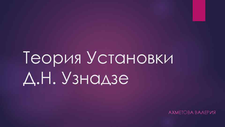Теория Установки Д. Н. Узнадзе АХМЕТОВА ВАЛЕРИЯ 