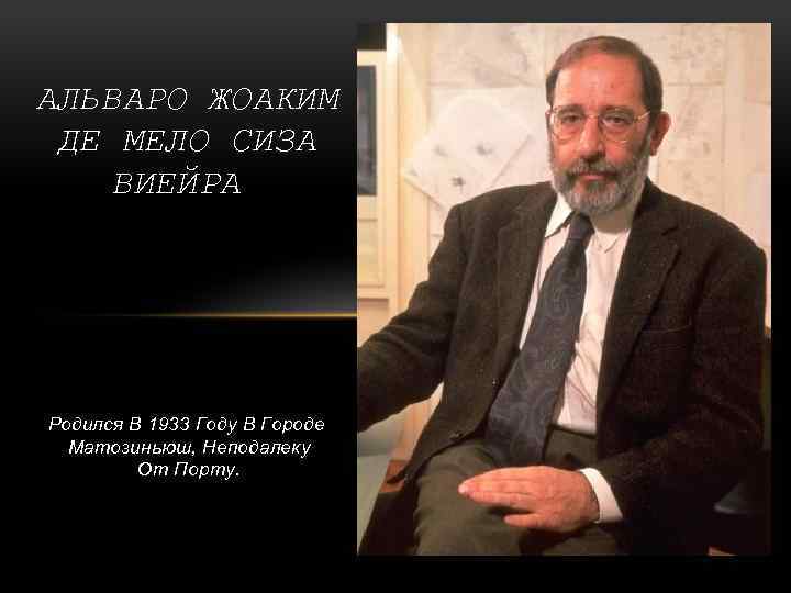 АЛЬВАРО ЖОАКИМ ДЕ МЕЛО СИЗА ВИЕЙРА Родился В 1933 Году В Городе Матозиньюш, Неподалеку
