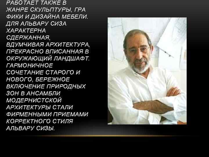 РАБОТАЕТ ТАКЖЕ В ЖАНРЕ СКУЛЬПТУРЫ, ГРА ФИКИ И ДИЗАЙНА МЕБЕЛИ. ДЛЯ АЛЬВАРУ СИЗА ХАРАКТЕРНА