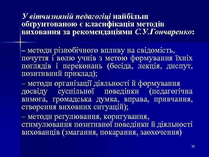 У вітчизняній педагогіці найбільш обґрунтованою є класифікація методів виховання за рекомендаціями С. У. Гончаренко: