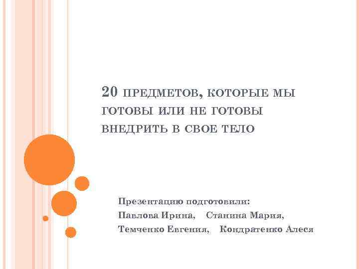 20 ПРЕДМЕТОВ, КОТОРЫЕ МЫ ГОТОВЫ ИЛИ НЕ ГОТОВЫ ВНЕДРИТЬ В СВОЕ ТЕЛО Презентацию подготовили:
