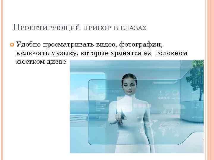 ПРОЕКТИРУЮЩИЙ ПРИБОР В ГЛАЗАХ Удобно просматривать видео, фотографии, включать музыку, которые хранятся на головном