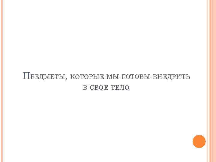 ПРЕДМЕТЫ, КОТОРЫЕ МЫ ГОТОВЫ ВНЕДРИТЬ В СВОЕ ТЕЛО 