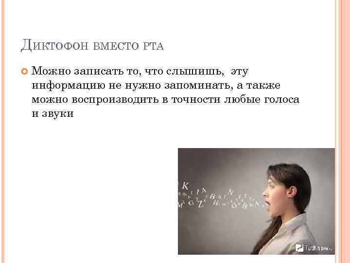 ДИКТОФОН ВМЕСТО РТА Можно записать то, что слышишь, эту информацию не нужно запоминать, а