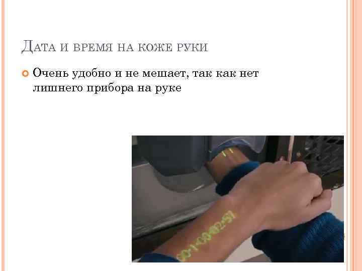 ДАТА И ВРЕМЯ НА КОЖЕ РУКИ Очень удобно и не мешает, так как нет