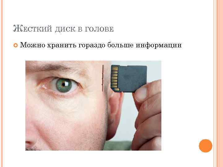 ЖЕСТКИЙ ДИСК В ГОЛОВЕ Можно хранить гораздо больше информации 