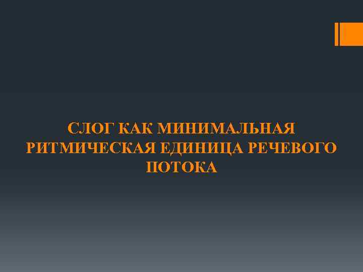 СЛОГ КАК МИНИМАЛЬНАЯ РИТМИЧЕСКАЯ ЕДИНИЦА РЕЧЕВОГО ПОТОКА 