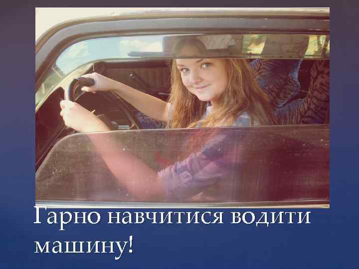 Гарно навчитися водити машину! 