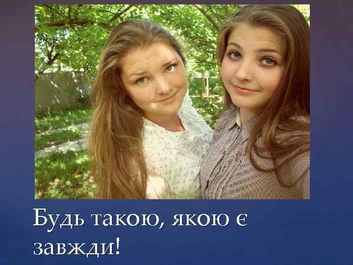 Будь такою, якою є завжди! 