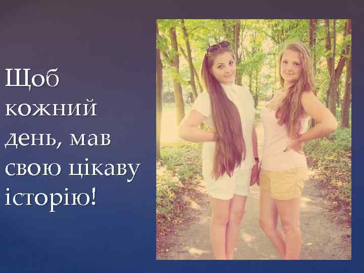 Щоб кожний день, мав свою цікаву історію! 