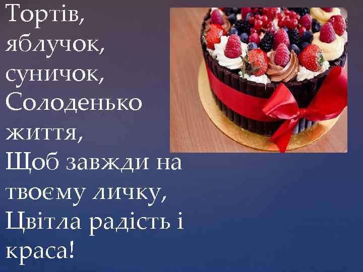 Тортів, яблучок, суничок, Солоденько життя, Щоб завжди на твоєму личку, Цвітла радість і краса!