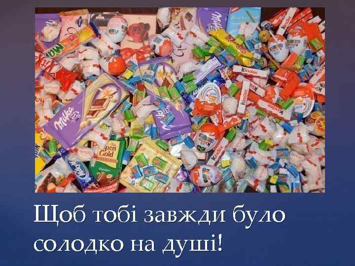 Щоб тобі завжди було солодко на душі! 