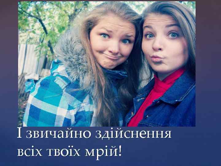 І звичайно здійснення всіх твоїх мрій! 