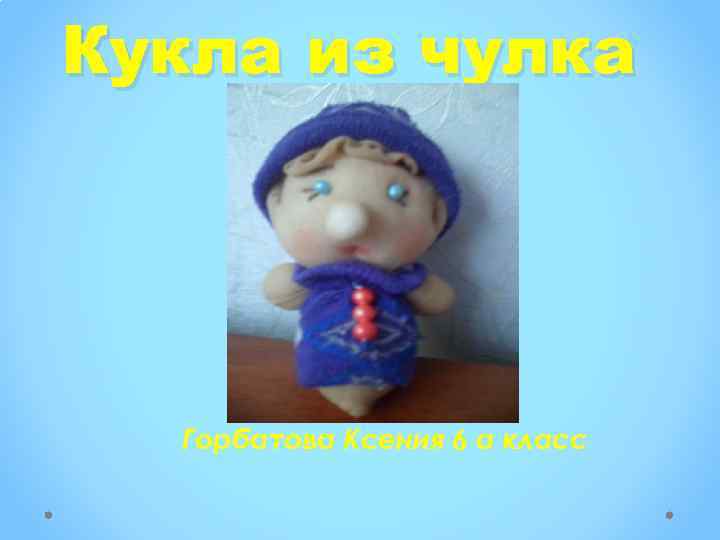 Кукла из чулка Горбатова Ксения 6 а класс 