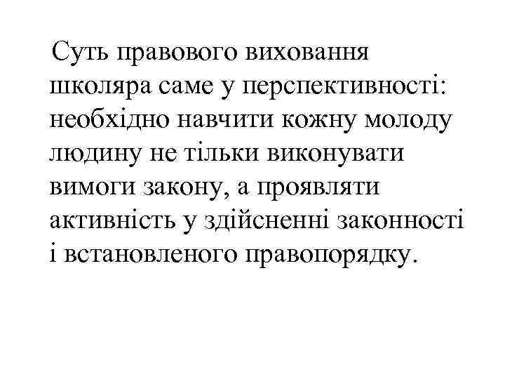 Суть правового виховання школяра саме у перспективності: необхідно навчити кожну молоду людину не тільки