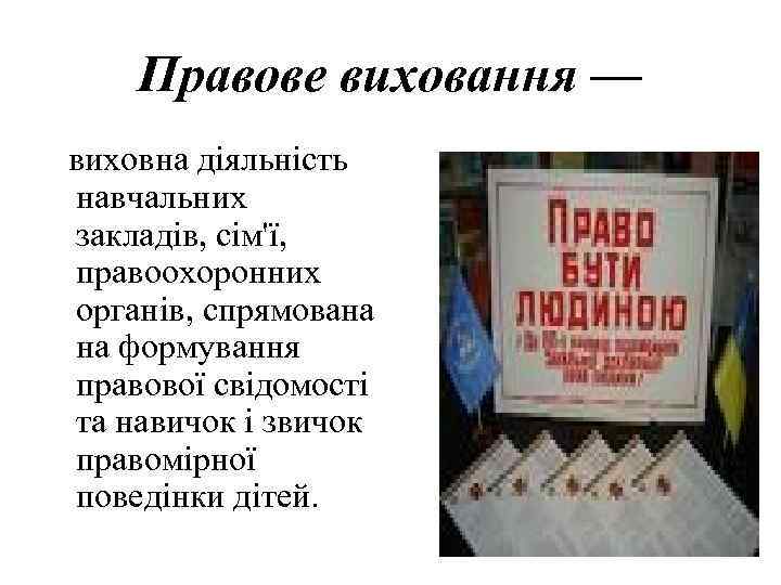 Правове виховання — виховна діяльність навчальних закладів, сім'ї, правоохоронних органів, спрямована на формування правової
