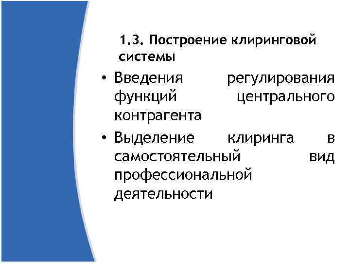 1. 3. Построение клиринговой системы • Введения регулирования функций центрального контрагента • Выделение клиринга