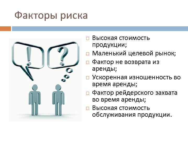 Факторы риска Высокая стоимость продукции; Маленький целевой рынок; Фактор не возврата из аренды; Ускоренная