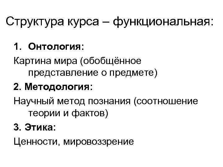 Структура курса – функциональная: 1. Онтология: Картина мира (обобщённое представление о предмете) 2. Методология: