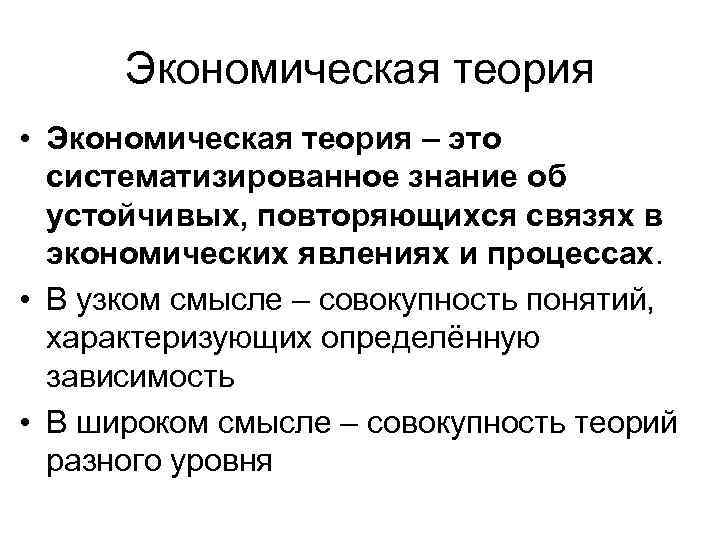Экономическая теория • Экономическая теория – это систематизированное знание об устойчивых, повторяющихся связях в