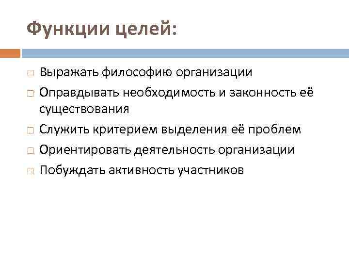 Функции целей: Выражать философию организации Оправдывать необходимость и законность её существования Служить критерием выделения