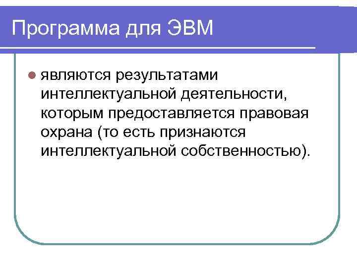 Программа для ЭВМ l являются результатами интеллектуальной деятельности, которым предоставляется правовая охрана (то есть