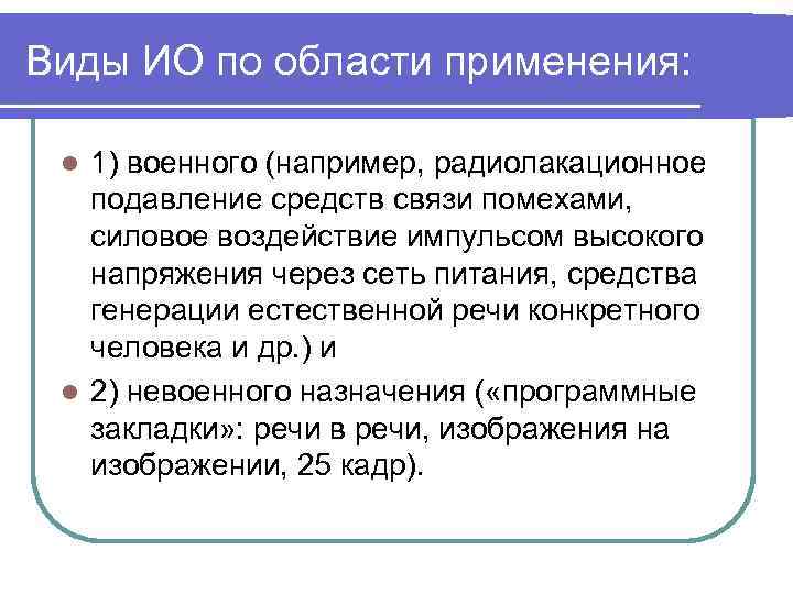 Виды ИО по области применения: 1) военного (например, радиолакационное подавление средств связи помехами, силовое