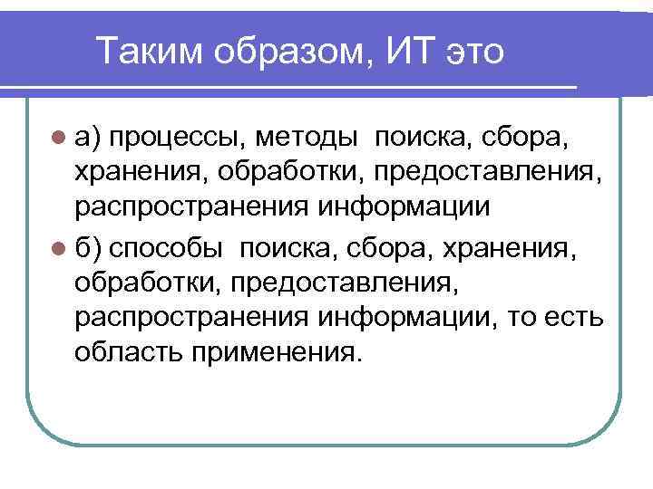 Таким образом, ИТ это l а) процессы, методы поиска, сбора, хранения, обработки, предоставления, распространения