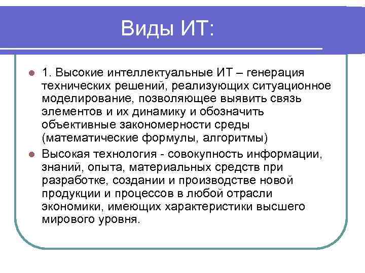 Виды ИТ: 1. Высокие интеллектуальные ИТ – генерация технических решений, реализующих ситуационное моделирование, позволяющее