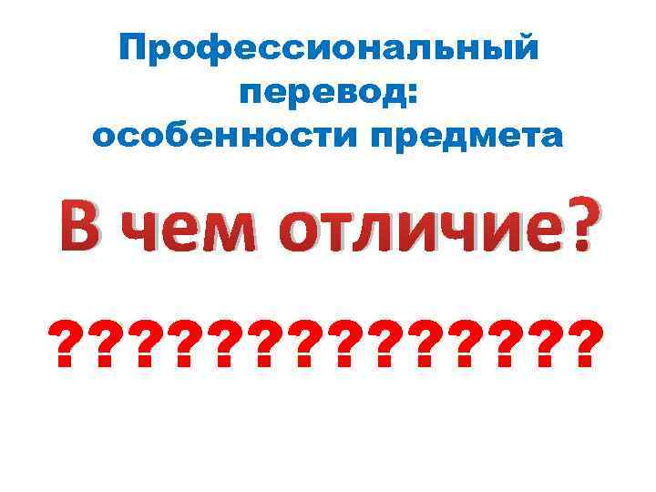 Профессиональный перевод: особенности предмета В чем отличие? ? ? ? 